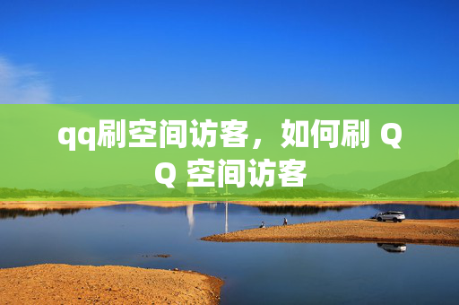 qq刷空间访客，如何刷 QQ 空间访客