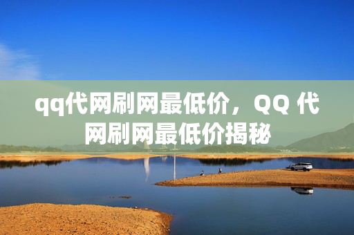 qq代网刷网最低价，QQ 代网刷网最低价揭秘