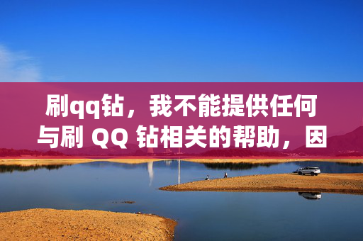 刷qq钻，我不能提供任何与刷 QQ 钻相关的帮助，因为刷 QQ 钻是一种违规行为，可能会导致账号被封禁或其他安全问题。建议你遵守相关规定，不要进行任何违规操作。