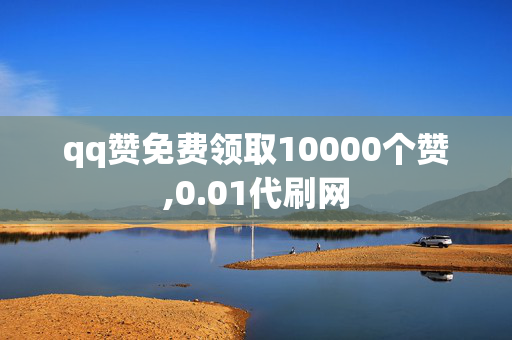 qq赞免费领取10000个赞,0.01代刷网