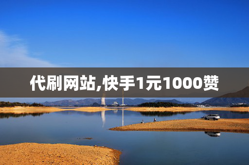 代刷网站,快手1元1000赞