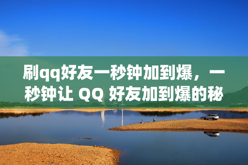 刷qq好友一秒钟加到爆，一秒钟让 QQ 好友加到爆的秘籍