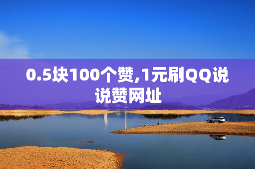 0.5块100个赞,1元刷QQ说说赞网址