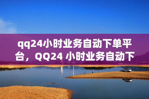 qq24小时业务自动下单平台，QQ24 小时业务自动下单平台