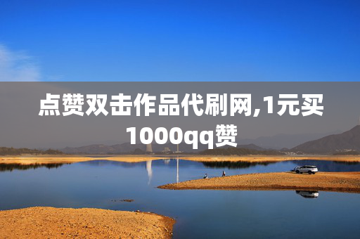 点赞双击作品代刷网,1元买1000qq赞