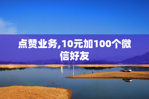 点赞业务,10元加100个微信好友