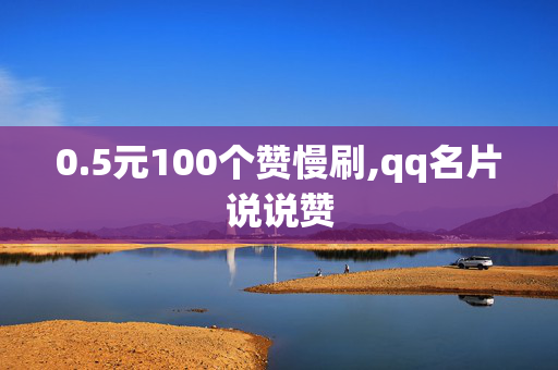 0.5元100个赞慢刷,qq名片说说赞