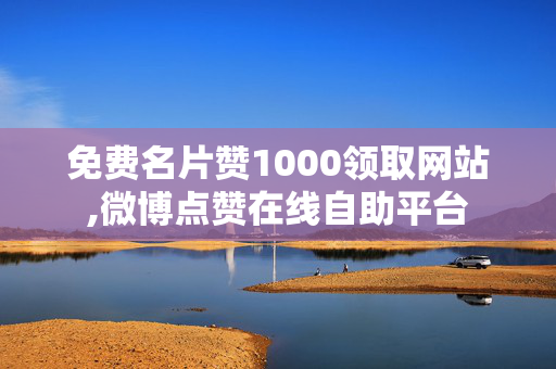 免费名片赞1000领取网站,微博点赞在线自助平台