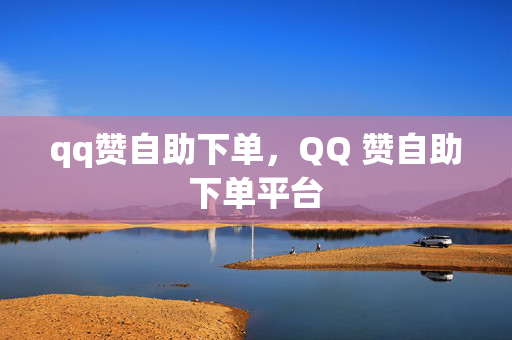 qq赞自助下单，QQ 赞自助下单平台