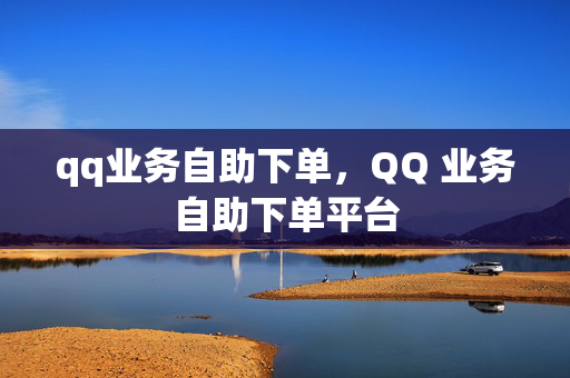 qq业务自助下单，QQ 业务自助下单平台