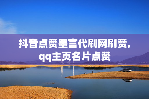 抖音点赞墨言代刷网刷赞,qq主页名片点赞