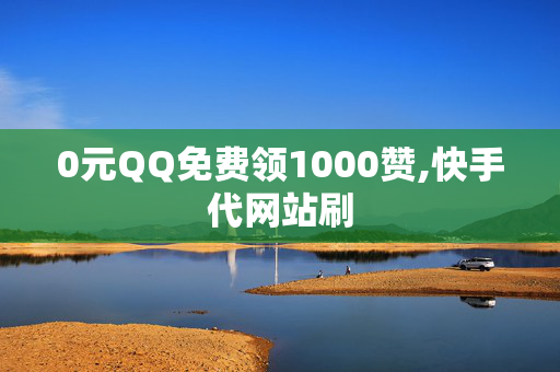 0元QQ免费领1000赞,快手代网站刷