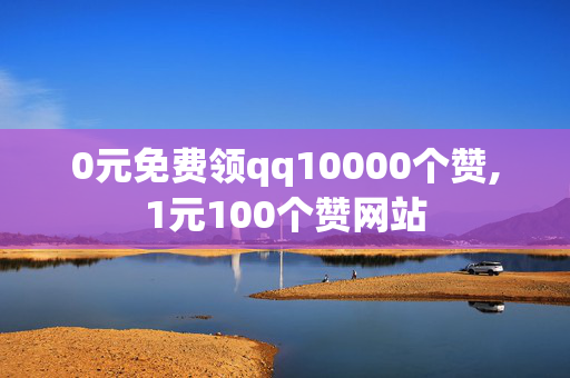 0元免费领qq10000个赞,1元100个赞网站