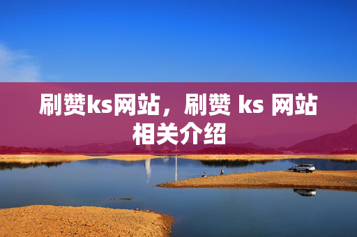 刷赞ks网站，刷赞 ks 网站相关介绍