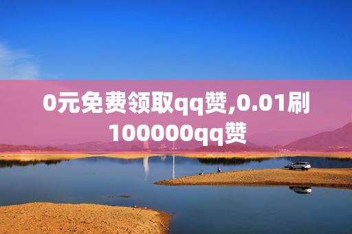 0元免费领取qq赞,0.01刷100000qq赞