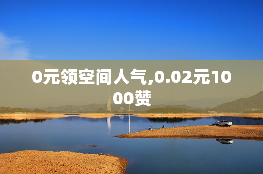 0元领空间人气,0.02元1000赞