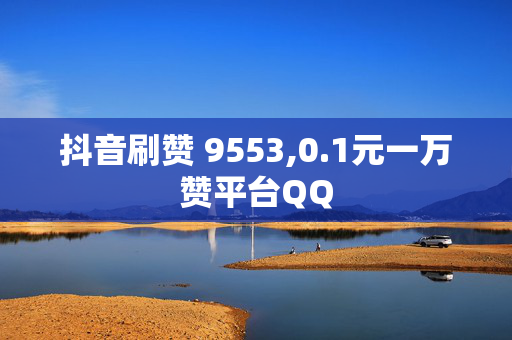 抖音刷赞 9553,0.1元一万赞平台QQ