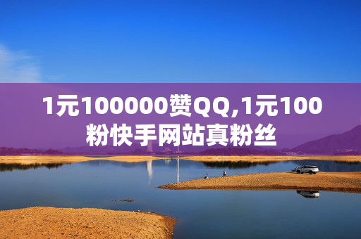 1元100000赞QQ,1元100粉快手网站真粉丝