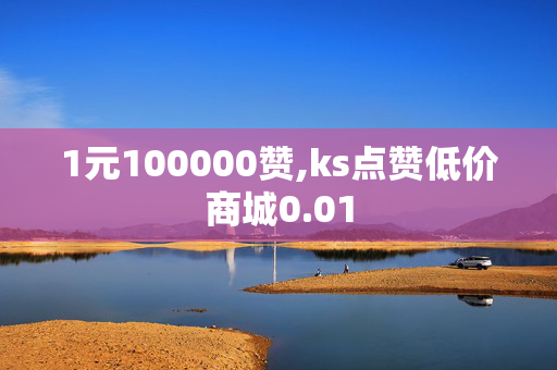 1元100000赞,ks点赞低价商城0.01