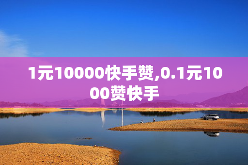 1元10000快手赞,0.1元1000赞快手