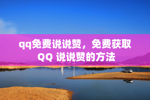 qq免费说说赞，免费获取 QQ 说说赞的方法