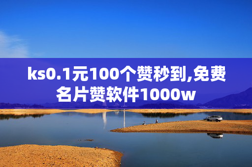 ks0.1元100个赞秒到,免费名片赞软件1000w