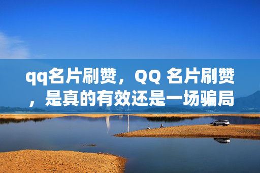 qq名片刷赞，QQ 名片刷赞，是真的有效还是一场骗局？