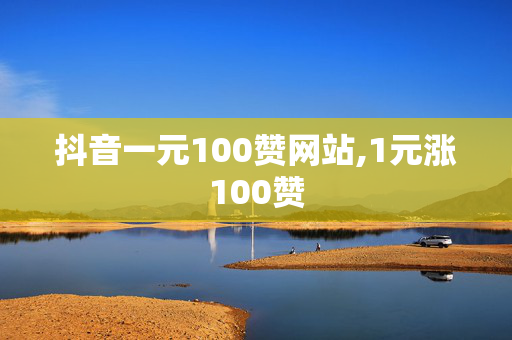 抖音一元100赞网站,1元涨100赞