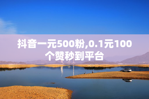 抖音一元500粉,0.1元100个赞秒到平台