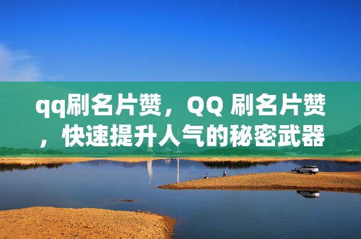 qq刷名片赞，QQ 刷名片赞，快速提升人气的秘密武器