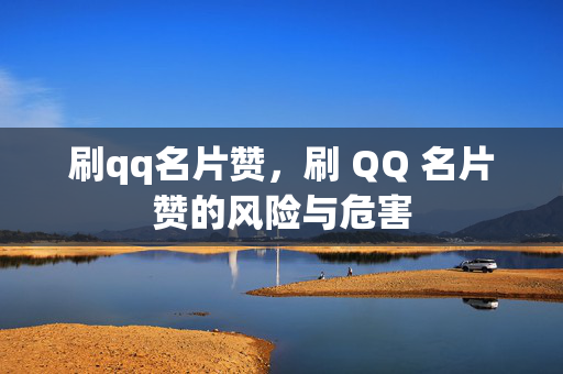 刷qq名片赞，刷 QQ 名片赞的风险与危害