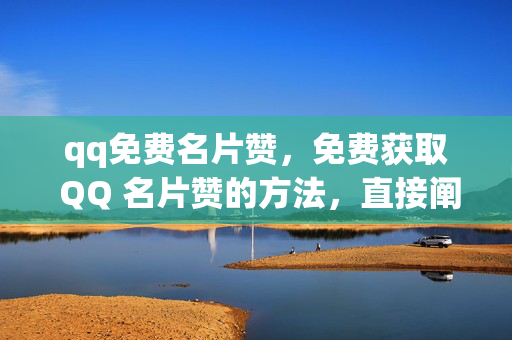 qq免费名片赞，免费获取 QQ 名片赞的方法，直接阐明了文章的主题，即介绍如何免费获得 QQ 名片赞，能够吸引读者的注意力。