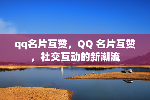 qq名片互赞，QQ 名片互赞，社交互动的新潮流