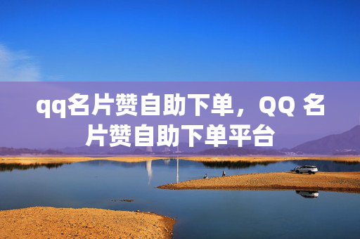 qq名片赞自助下单，QQ 名片赞自助下单平台