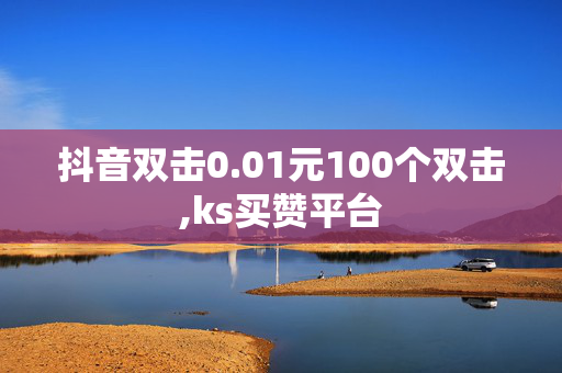 抖音双击0.01元100个双击,ks买赞平台