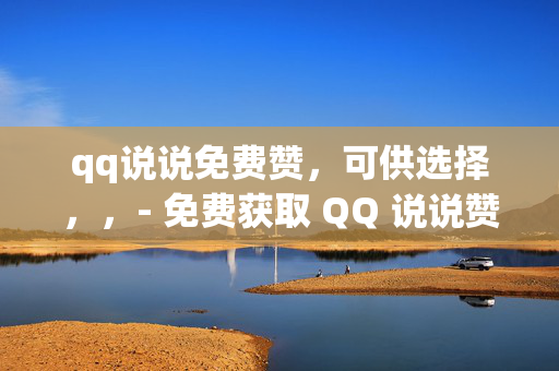 qq说说免费赞，可供选择，，- 免费获取 QQ 说说赞的方法