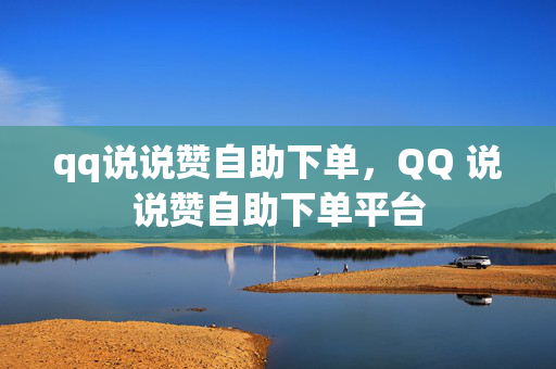 qq说说赞自助下单，QQ 说说赞自助下单平台