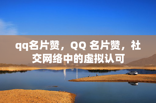 qq名片赞，QQ 名片赞，社交网络中的虚拟认可