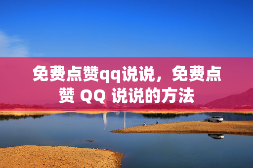 免费点赞qq说说，免费点赞 QQ 说说的方法