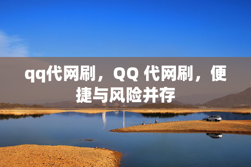 qq代网刷，QQ 代网刷，便捷与风险并存