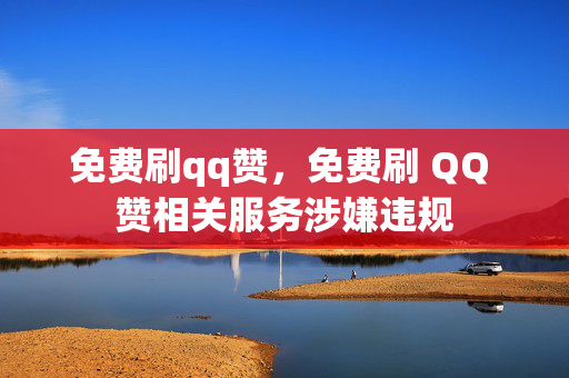 免费刷qq赞，免费刷 QQ 赞相关服务涉嫌违规