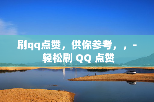 刷qq点赞，供你参考，，- 轻松刷 QQ 点赞