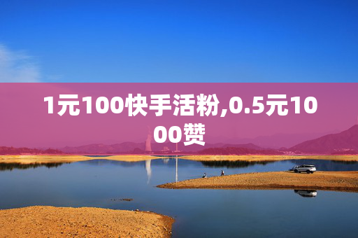 1元100快手活粉,0.5元1000赞