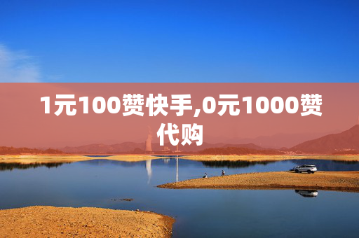 1元100赞快手,0元1000赞代购