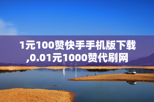 1元100赞快手手机版下载,0.01元1000赞代刷网