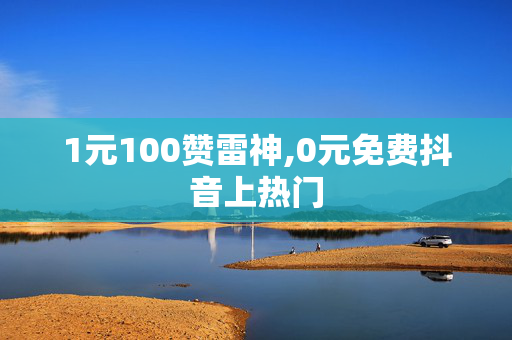 1元100赞雷神,0元免费抖音上热门