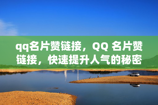 qq名片赞链接，QQ 名片赞链接，快速提升人气的秘密武器