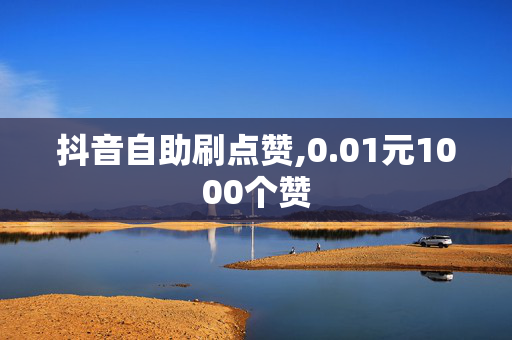 抖音自助刷点赞,0.01元1000个赞