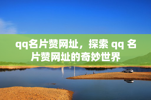 qq名片赞网址，探索 qq 名片赞网址的奇妙世界