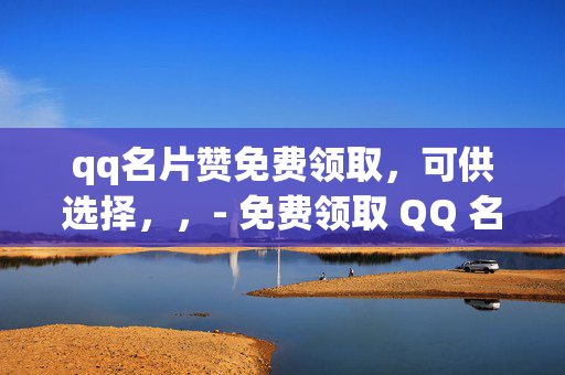 qq名片赞免费领取，可供选择，，- 免费领取 QQ 名片赞